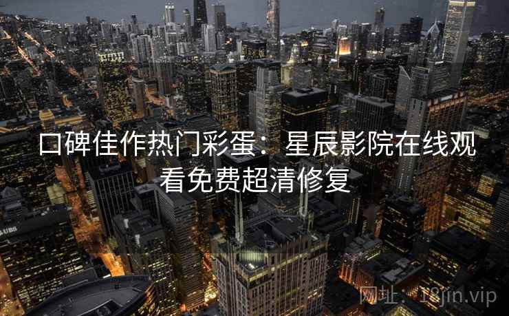 口碑佳作热门彩蛋:星辰影院在线观看免费超清修复