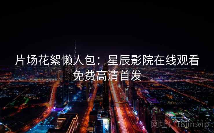 片场花絮懒人包：星辰影院在线观看免费高清首发