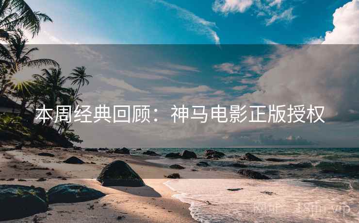 本周经典回顾:神马电影正版授权